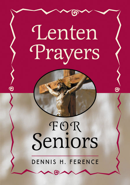 Lenten Prayers for Seniors, Dennis H.Ference
