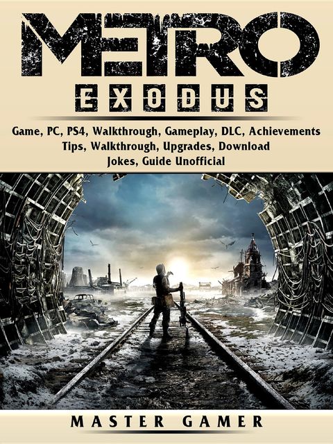 Metro Exodus Game, PC, PS4, Walkthrough, Gameplay, DLC, Achievements, Tips, Walkthrough, Upgrades, Download, Jokes, Guide Unofficial, Master Gamer