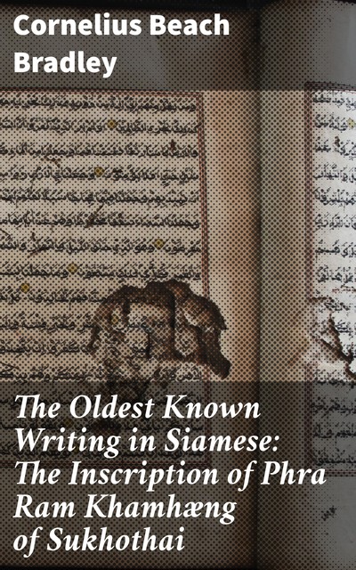 The Oldest Known Writing in Siamese: The Inscription of Phra Ram Khamhæng of Sukhothai, Cornelius Beach Bradley