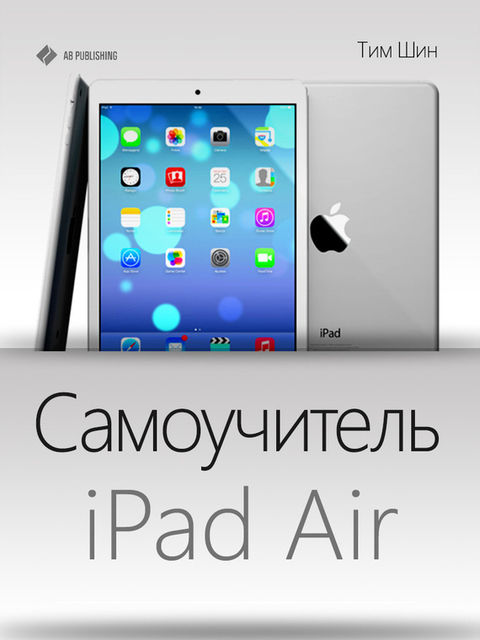 Самоучитель iPad Air, Тим Шин
