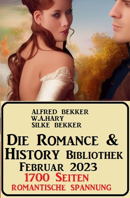 Die Romance & History Bibliothek Februar 2023: 1700 Seiten Romantische Spannung, Alfred Bekker, W.A. Hary, Silke Bekker