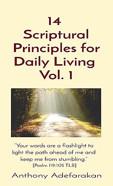 14 Scriptural Principles for Daily Living Vol. 1: “Your words are a flashlight to light the path ahead of me and keep me from stumbling.” [Psalm 119, Anthony Adefarakan