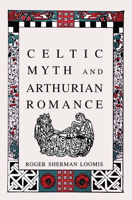 Celtic Myth and Arthurian Romance, Roger Sherman Loomis