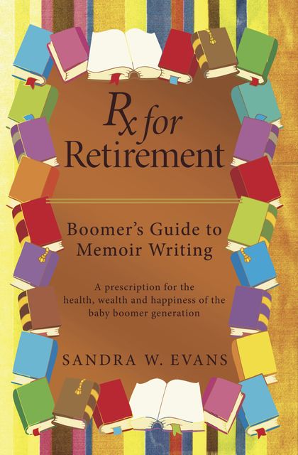 Rx for Retirement: Boomer's Guide to Memoir Writing, Sandra Evans
