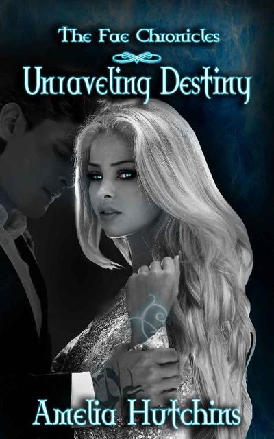 Unraveling Destiny (The Fae Chronicles Book 5), Amelia Hutchins