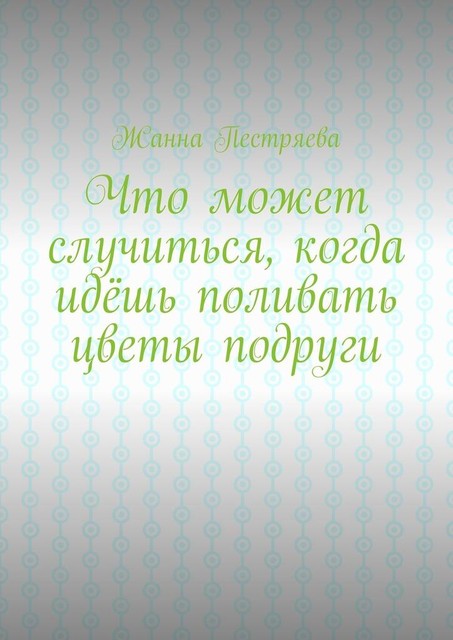 Что может случиться, когда идешь поливать цветы подруги, Жанна Пестряева