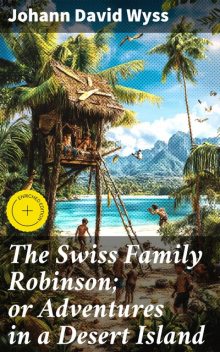 The Swiss Family Robinson; or Adventures in a Desert Island, Johann David Wyss