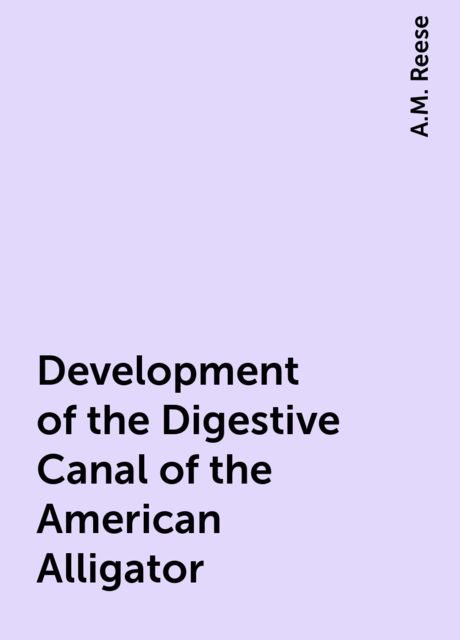 Development of the Digestive Canal of the American Alligator, A.M. Reese