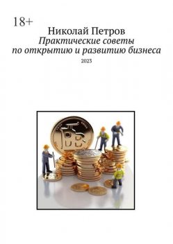 Практические советы по открытию и развитию бизнеса. 2023, Николай Петров