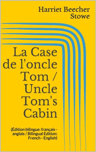 La Case de l'oncle Tom / Uncle Tom's Cabin (Édition bilingue: français – anglais / Bilingual Edition: French – English), Harriet Beecher Stowe