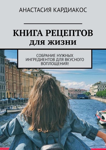 КНИГА РЕЦЕПТОВ для жизни. Собрание нужных ингредиентов для вкусного воплощения, Анастасия Мордкович-Кардиакос