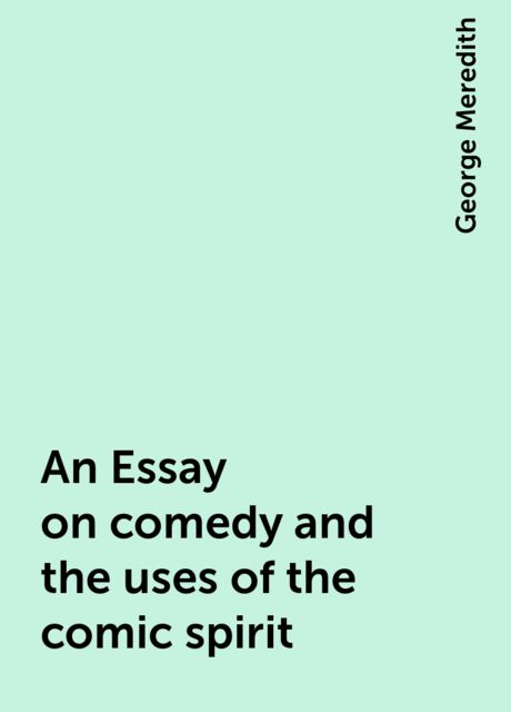 An Essay on comedy and the uses of the comic spirit, George Meredith