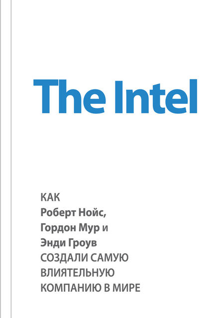 The Intel: как Роберт Нойс, Гордон Мур и Энди Гроув создали самую влиятельную компанию в мире, Майкл Мэлоун