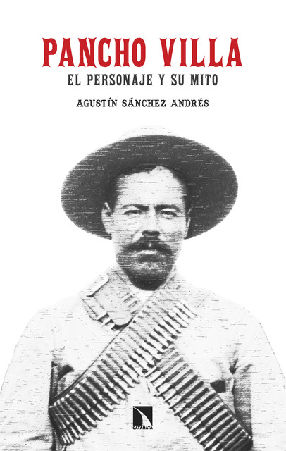 Pancho Villa. El personaje y su mito, Agustín Sánchez Andrés