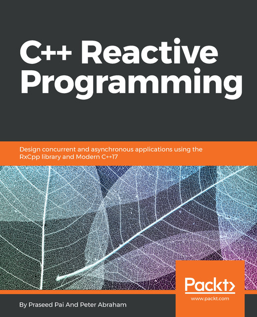 C++ Reactive Programming: Design concurrent and asynchronous applications using the RxCpp library and Modern C++17, Peter Abraham, Praseed Pai