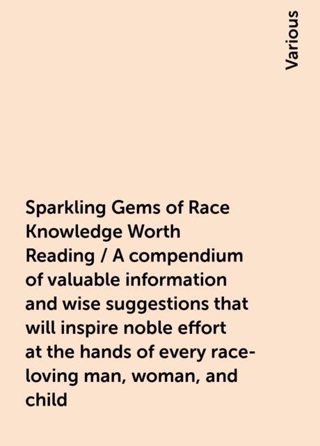Sparkling Gems of Race Knowledge Worth Reading / A compendium of valuable information and wise suggestions that will inspire noble effort at the hands of every race-loving man, woman, and child, Various