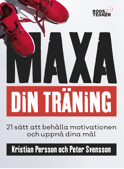 Maxa din träning – 21 sätt att behålla motivationen och uppnå dina mål, Persson Kristian, Peter Svensson