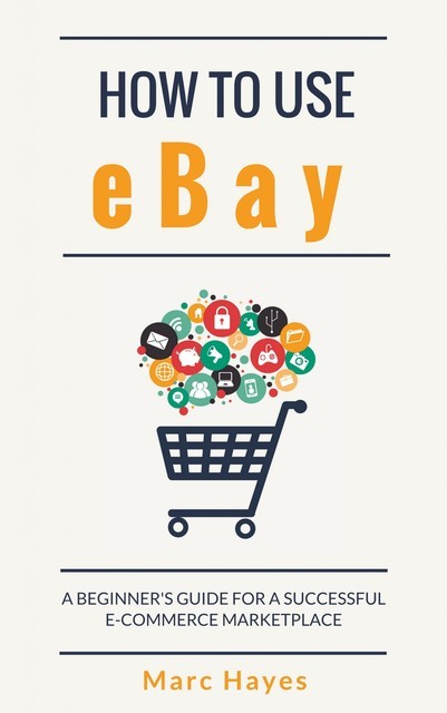 How To Use eBay: A Beginner’s Guide For A Successful ECommerce Marketplace, Marc Hayes