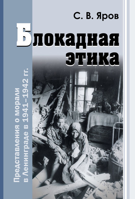 Блокадная этика. Представления о морали в Ленинграде в 1941–1942 гг, Сергей Яров