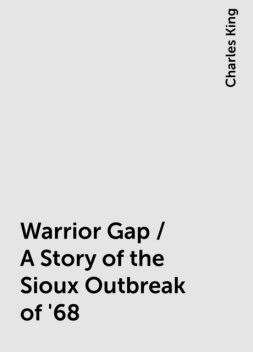 Warrior Gap / A Story of the Sioux Outbreak of '68, Charles King
