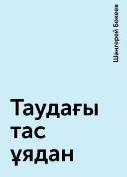 Таудағы тас ұядан, Шәңгерей Бөкеев
