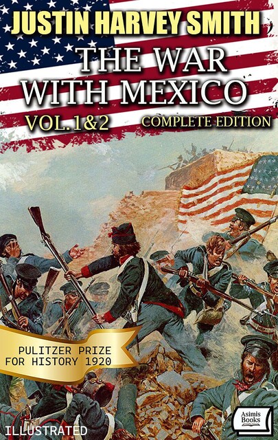 The War with Mexico (Vol.1&2): Complete Edition. Pulitzer Prize for History 1920. Illustrated, Justin Smith