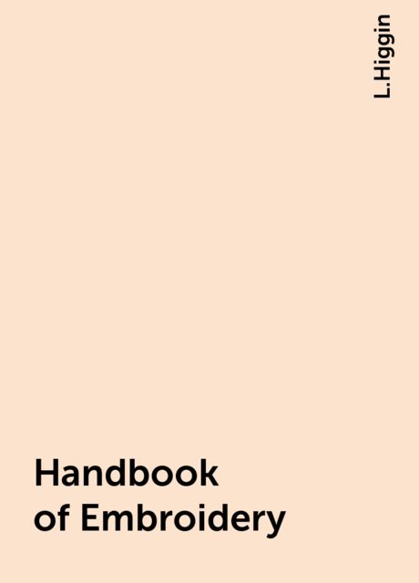 Handbook of Embroidery, L.Higgin
