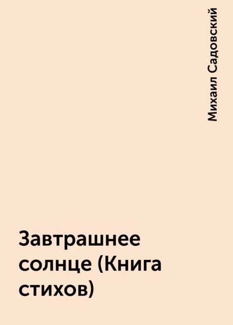 Завтрашнее солнце (Книга стихов), Михаил Садовский