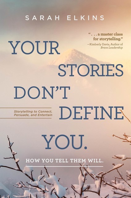 Your Stories Don't Define You. How You Tell Them Will, Sarah Elkins