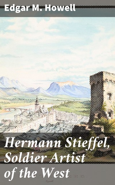 Hermann Stieffel, Soldier Artist of the West, Edgar M.Howell