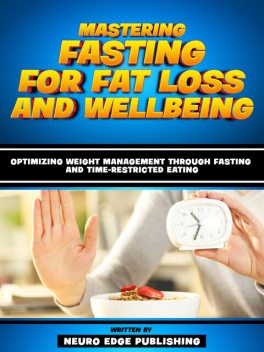 Mastering Fasting For Fat Loss And Wellbeing, Neuro Edge Publishing