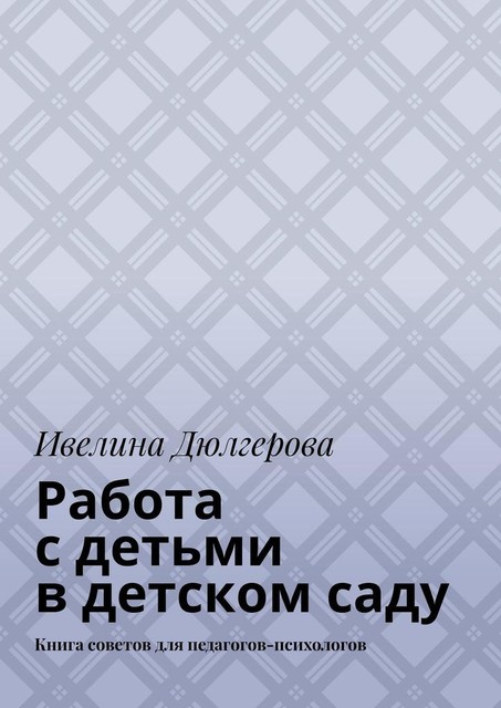 Работа с детьми в детском саду. Книга советов для педагогов-психологов, Ивелина Дюлгерова