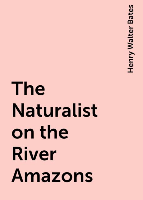 The Naturalist on the River Amazons, Henry Walter Bates