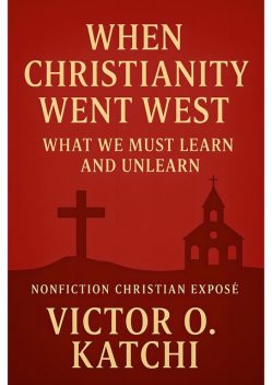 When Christianity Went West, Victor O. Katchi