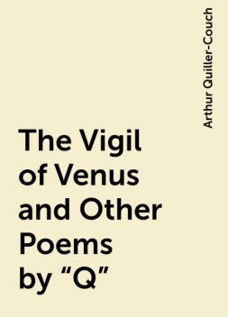 The Vigil of Venus and Other Poems by “Q”, Arthur Quiller-Couch