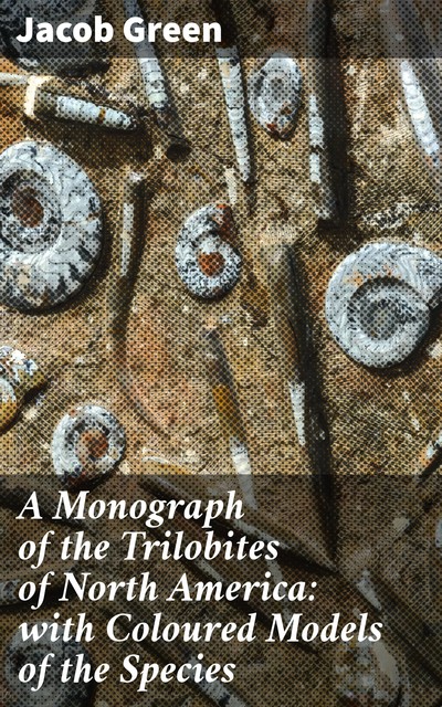 A Monograph of the Trilobites of North America: with Coloured Models of the Species, Jacob Green