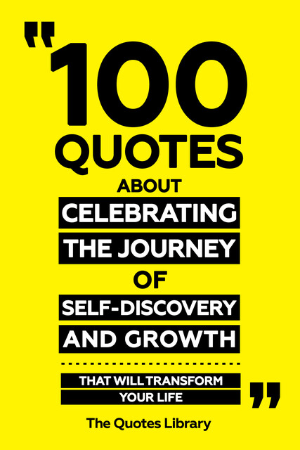 100 Quotes About Celebrating The Journey Of Self-Discovery And Growth – That Will Transform Your Life, The Quotes Library