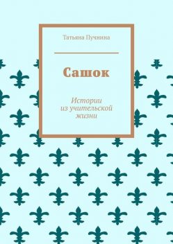 Сашок. Истории из учительской жизни, Татьяна Пучнина