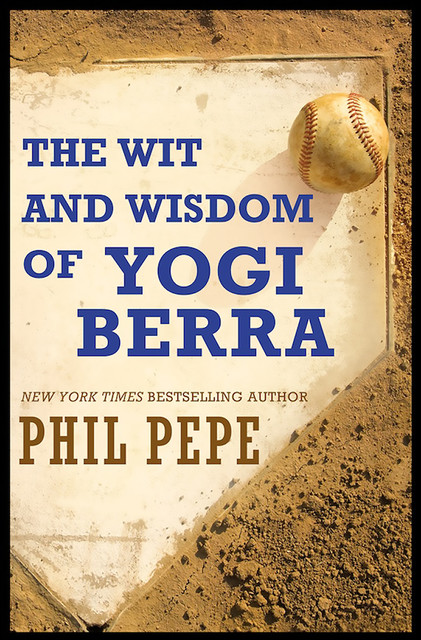 The Wit and Wisdom of Yogi Berra, Phil Pepe