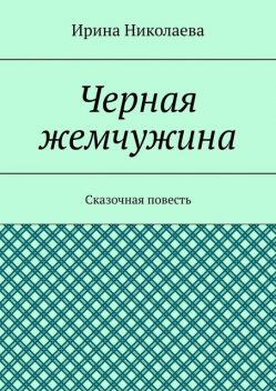 Черная жемчужина. Сказочная повесть, Ирина Николаева