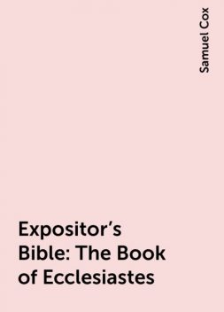 Expositor's Bible: The Book of Ecclesiastes, Samuel Cox