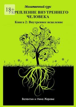 Укрепление внутреннего человека. Молитвенный курс. Книга 2: Внутреннее исцеление, Валентин Жаровы, Нина Жаровы