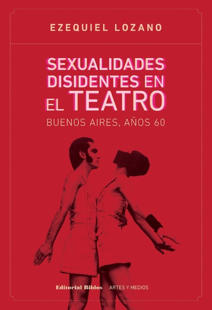 Sexualidades disidentes en el teatro: Buenos Aires, años 60, Ezequiel Lozano