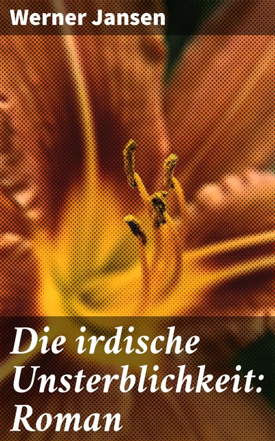 Die irdische Unsterblichkeit: Roman, Werner Jansen