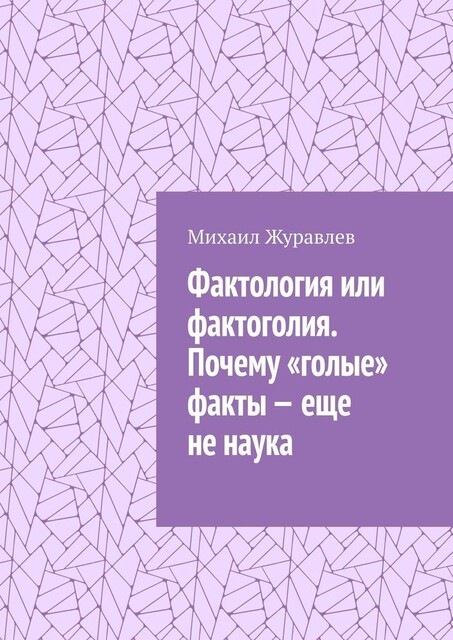 Фактология или фактоголия. Почему «голые» факты — еще не наука, Михаил Журавлев