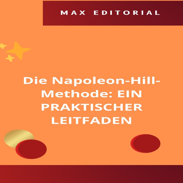 Die Napoleon-Hill-Methode: EIN PRAKTISCHER LEITFADEN, Max Editorial