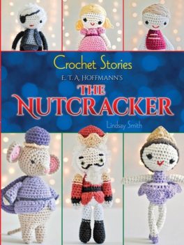 Crochet Stories: E. T. A. Hoffmann's The Nutcracker, Lindsay Smith