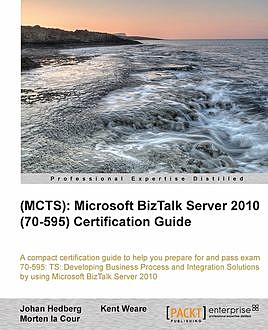 MCTS): Microsoft BizTalk Server 2010 (70–595) Certification Guide, Kent Weare, Johan Hedberg, Morten la Cour