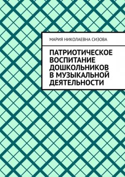 Патриотическое воспитание дошкольников в музыкальной деятельности, Мария Сизова