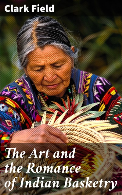 The Art and the Romance of Indian Basketry, Clark Field